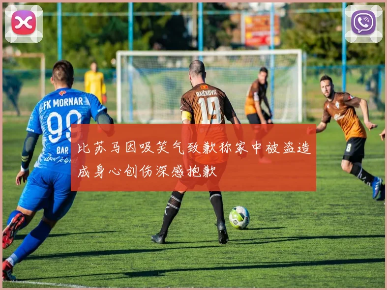 比苏马因吸笑气致歉称家中被盗造成身心创伤深感抱歉