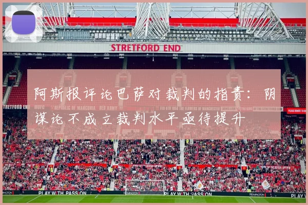 阿斯报评论巴萨对裁判的指责：阴谋论不成立裁判水平亟待提升