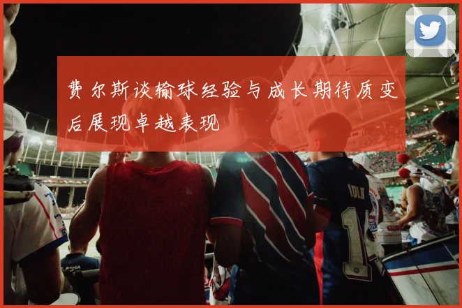 费尔斯谈输球经验与成长期待质变后展现卓越表现