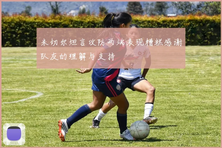 米切尔坦言攻防两端表现糟糕感谢队友的理解与支持