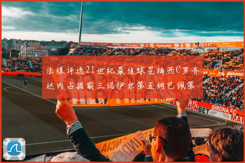 法媒评选21世纪最佳球星梅西C罗齐达内占据前三诺伊尔第五姆巴佩第十八