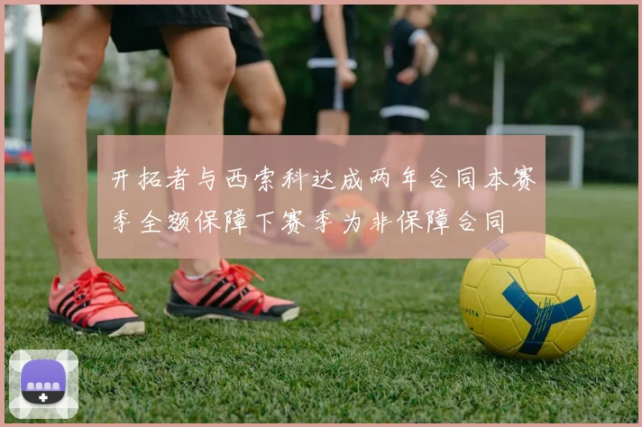 开拓者与西索科达成两年合同本赛季全额保障下赛季为非保障合同