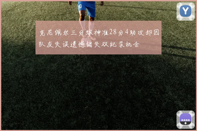 克尼佩尔三分球神准28分4助攻却因队友失误遗憾错失双纪录机会