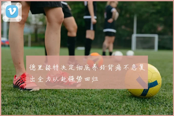 德里赫特决定彻底养好背痛不急复出全力以赴强势回归