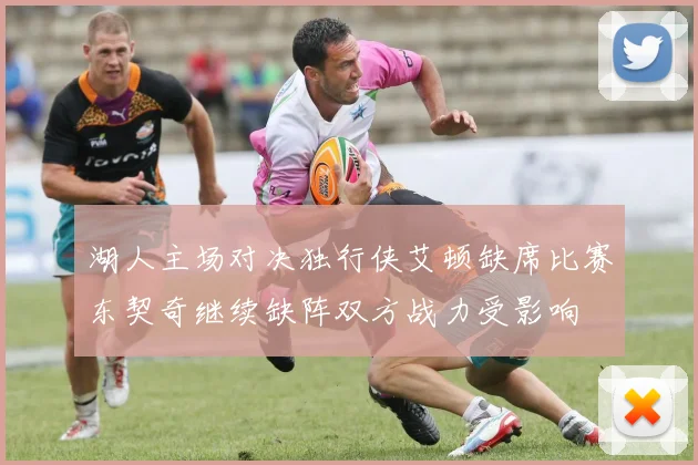 湖人主场对决独行侠艾顿缺席比赛东契奇继续缺阵双方战力受影响