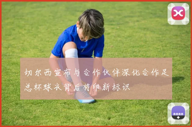 切尔西宣布与合作伙伴深化合作足总杯球衣背后将印新标识