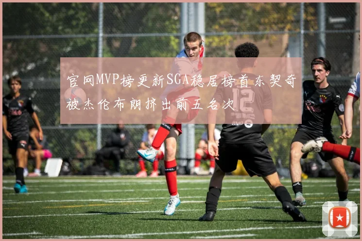 官网MVP榜更新SGA稳居榜首东契奇被杰伦布朗挤出前五名次