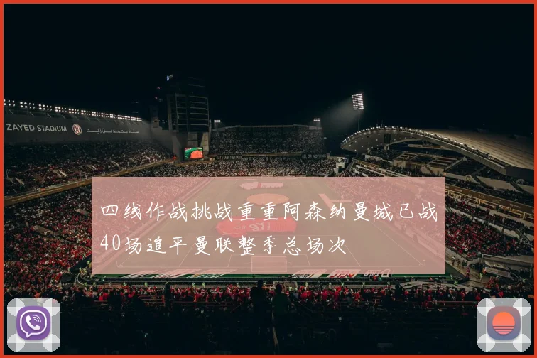 四线作战挑战重重阿森纳曼城已战40场追平曼联整季总场次