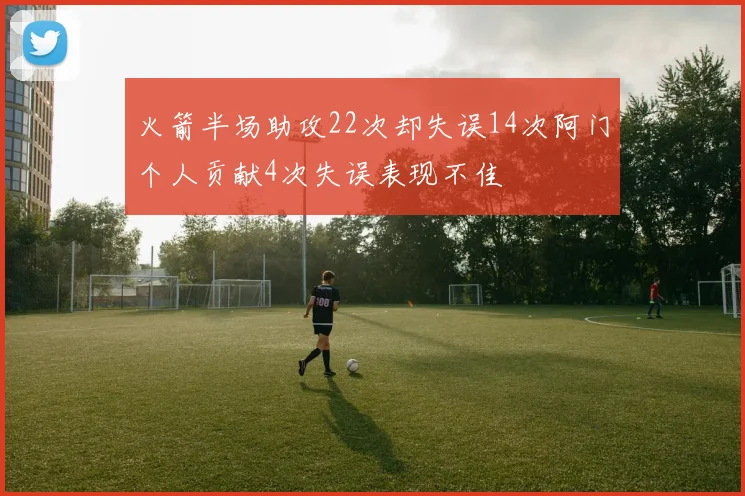 火箭半场助攻22次却失误14次阿门个人贡献4次失误表现不佳