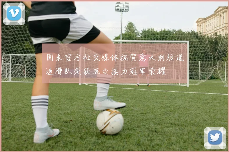 国米官方社交媒体祝贺意大利短道速滑队荣获混合接力冠军荣耀