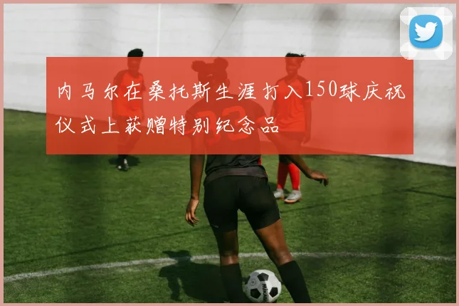 内马尔在桑托斯生涯打入150球庆祝仪式上获赠特别纪念品