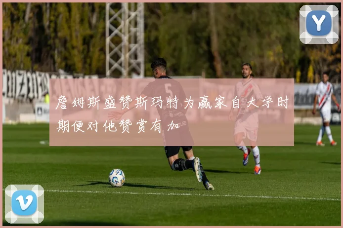 詹姆斯盛赞斯玛特为赢家自大学时期便对他赞赏有加