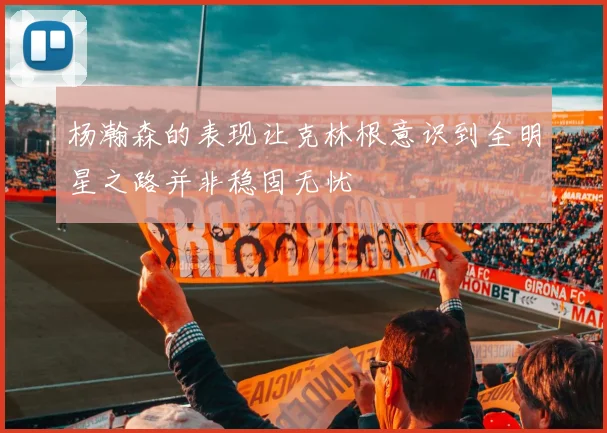 杨瀚森的表现让克林根意识到全明星之路并非稳固无忧