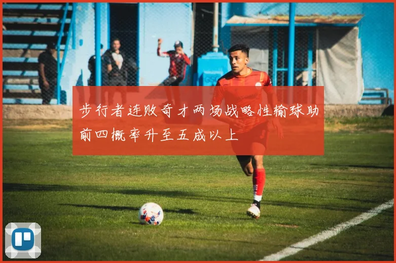 步行者连败奇才两场战略性输球助前四概率升至五成以上