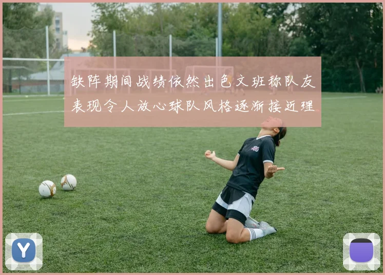 缺阵期间战绩依然出色文班称队友表现令人放心球队风格逐渐接近理想状态