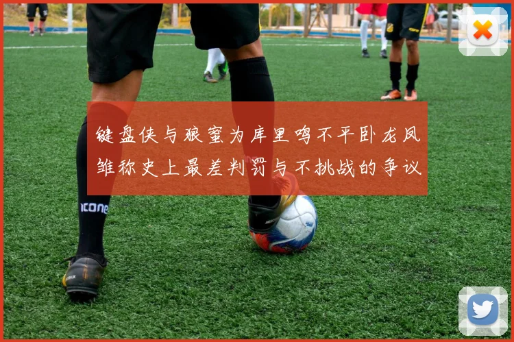 键盘侠与狼蜜为库里鸣不平卧龙凤雏称史上最差判罚与不挑战的争议