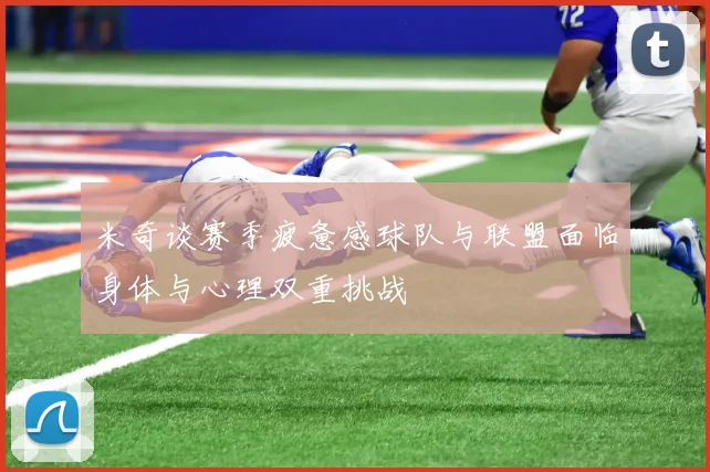 米奇谈赛季疲惫感球队与联盟面临身体与心理双重挑战