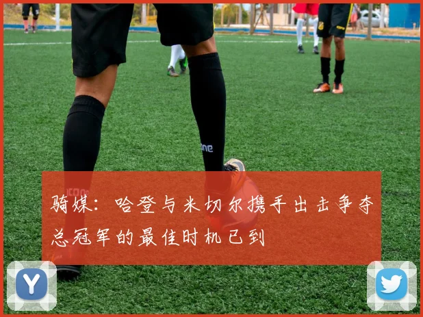 骑媒：哈登与米切尔携手出击争夺总冠军的最佳时机已到