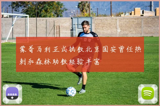 蒙哥马利正式执教北京国安曾任热刺和森林助教经验丰富