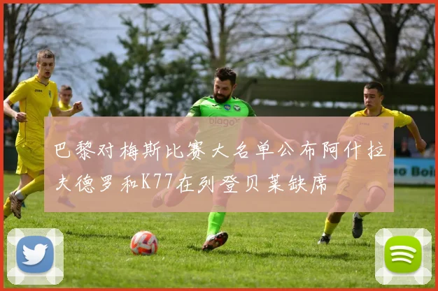 巴黎对梅斯比赛大名单公布阿什拉夫德罗和K77在列登贝莱缺席